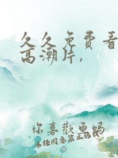 久久免费看少妇高潮片,