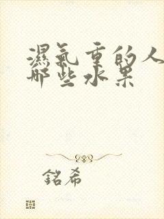 湿气重的人能吃哪些水果