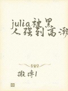 julia被黑人强到高潮不断