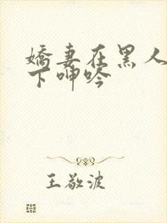 娇妻在黑人杂交下呻吟