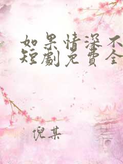 如果情深不可说短剧免费全集