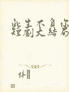 此生不负你情深短剧大结局