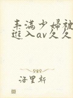 丰满少妇被猛烈进入av久久