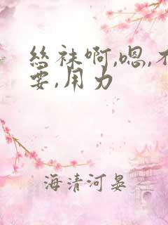 丝袜啊,嗯,不要,用力