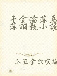 千金沦落为奴堕落调教小说