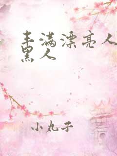 丰满漂亮人妻被黑人