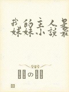 我的主人是我的妹妹小说最新章节