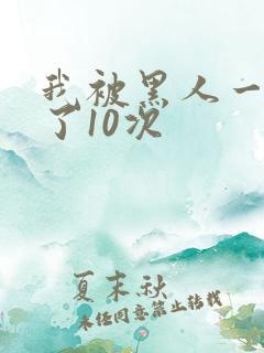我被黑人一夜p了10次