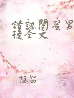 错认闺蜜男友以后全文