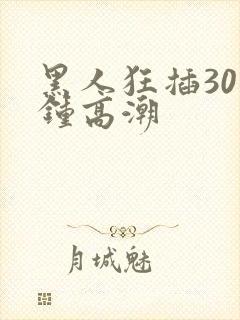 黑人狂插30分钟高潮