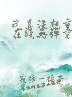 我真没想重生啊在线无弹窗