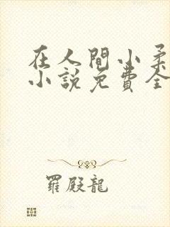 在人间小柔养父小说免费全文阅读