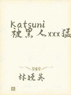 katsuni被黑人xxx猛交