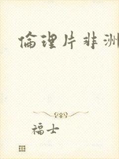 伦理片非洲黑人