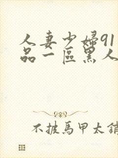 人妻少妇91精品一区黑人