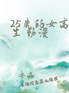25岁的女高中生 动漫