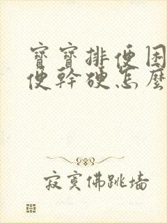 宝宝排便困难大便干硬怎么办