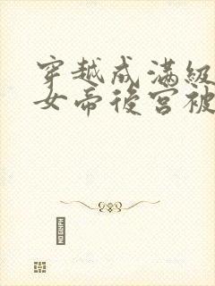 穿越成满级太监女帝后宫被我霸占