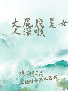 大屁股美女被黑人深喉