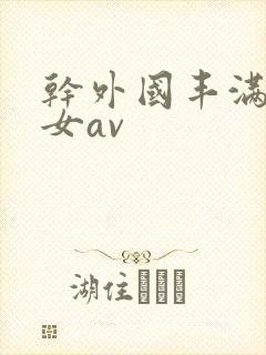 干外国丰满老熟女av