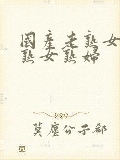 国产老熟女伦老熟女熟妇