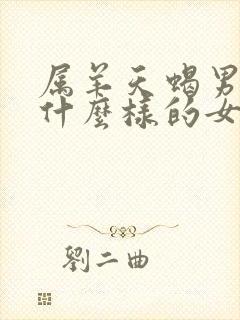 属羊天蝎男喜欢什么样的女人