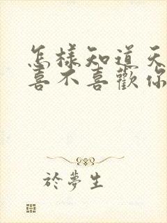 怎样知道天蝎男喜不喜欢你