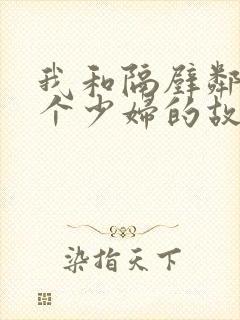 我和隔壁邻居两个少妇的故事