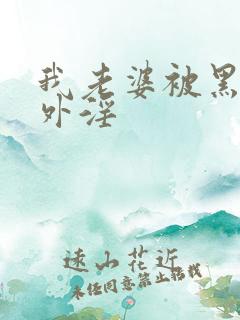 我老婆被黑人老外淫