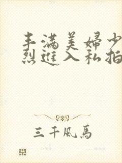 丰满美妇少妇猛烈进入私拍