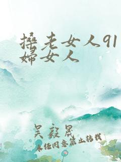 搡老女人91熟妇女人