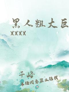 黑人粗大巨大xxxxx