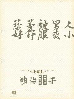 荫蒂被男人添的好舒服爽小说