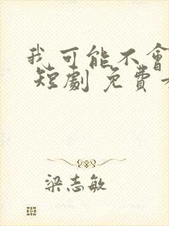 我可能不会爱你 短剧 免费看