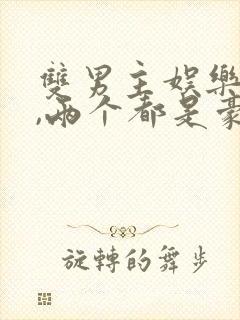 双男主娱乐圈文,两个都是豪门