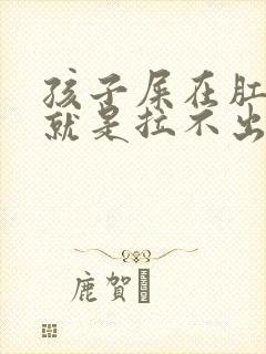 孩子屎在肛门口就是拉不出来怎么办