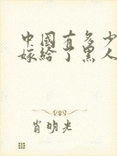 中国有多少女人嫁给了黑人