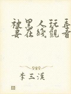 被黑人玩弄的人妻在线观看