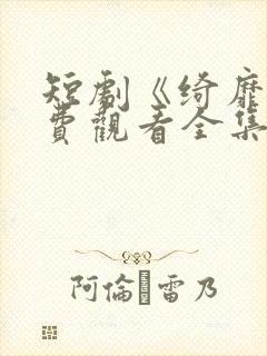 短剧《绮靡》免费观看全集