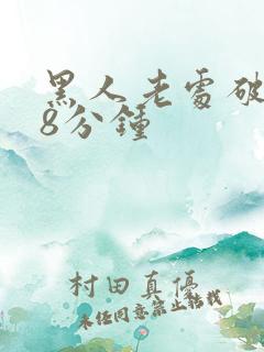 黑人老处破女18分钟