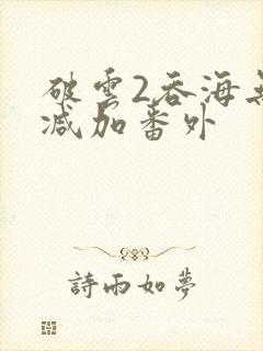 破云2吞海无删减加番外