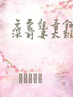 免费观看蚀骨情深前妻太难追短剧