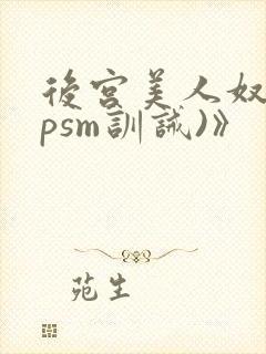 后宫美人奴(npsm训诫)》