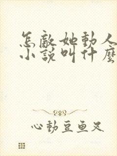 怎敌她动人原著小说叫什么