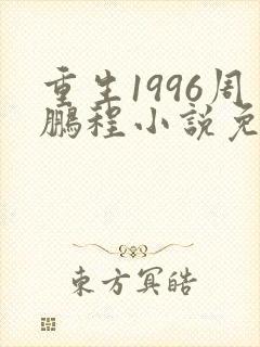 重生1996周鹏程小说免费阅读