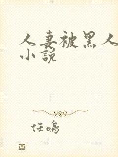 人妻被黑人玩弄小说