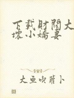下载财阀大叔宠坏小娇妻