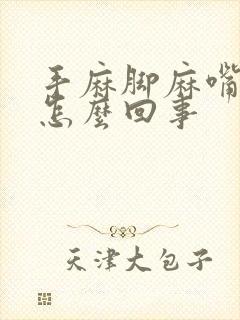 手麻脚麻嘴麻是怎么回事