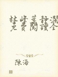 林峰叶静澜小说免费阅读全文无弹窗