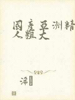 国产亚洲精品黑人粗大